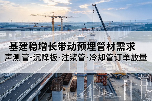 绵阳基建稳增长带动预埋监测管材需求，声测管、沉降板、注浆管订单持续放量