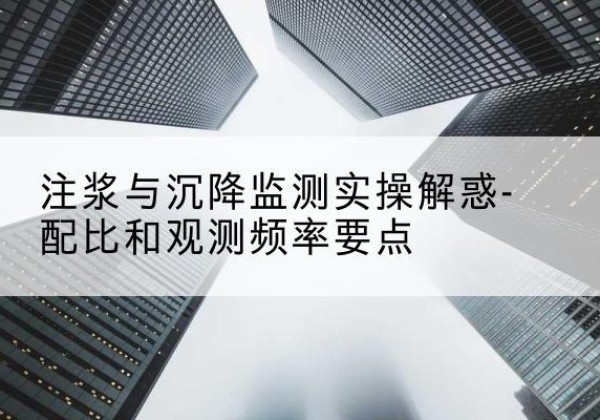 绵阳水泥浆配比不当会不会造成注浆管堵管？-注浆与沉降监测实操解惑-配比和观测频率要点
